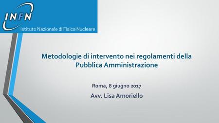 Metodologie di intervento nei regolamenti della Pubblica Amministrazione Roma, 8 giugno 2017 Avv. Lisa Amoriello.
