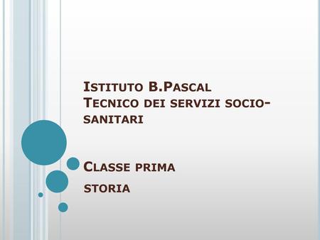 Istituto B.Pascal Tecnico dei servizi socio-sanitari Classe prima