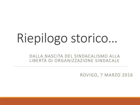Riepilogo storico… Dalla nascita del sindacalismo alla libertà di organizzazione sindacale Rovigo, 7 marzo 2016.