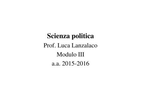 Scienza politica Prof. Luca Lanzalaco Modulo III a.a. 2015-2016.