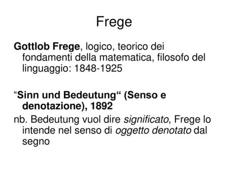 Frege Gottlob Frege, logico, teorico dei fondamenti della matematica, filosofo del linguaggio: 1848-1925 “Sinn und Bedeutung“ (Senso e denotazione), 1892.