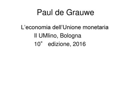 Paul de Grauwe L’economia dell’Unione monetaria Il UMlino, Bologna 10° edizione, 2016.