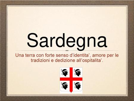 Sardegna Una terra con forte senso d’identita’, amore per le tradizioni e dedizione all’ospitalita’.