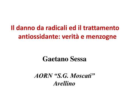 Il danno da radicali ed il trattamento antiossidante: verità e menzogne Gaetano Sessa AORN “S.G. Moscati” Avellino.