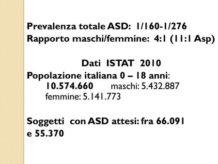 Prevalenza totale ASD: 1/160-1/276 Rapporto maschi/femmine: 4:1 (11:1 Asp) Dati ISTAT 2010 Popolazione italiana 0 – 18 anni: 10.574.660 maschi: 5.432.887.