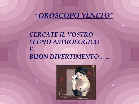 “OROSCOPO VENETO” CERCATE IL VOSTRO SEGNO ASTROLOGICO E