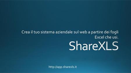 Crea il tuo sistema aziendale sul web a partire dei fogli Excel che usi. ShareXLS http://app.sharexls.it.