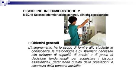 DISCIPLINE INFERMIERISTICHE 2 MED/45 Scienze Infermieristiche generali, cliniche e pediatriche Obiettivi generali L’insegnamento ha lo scopo di fornire.