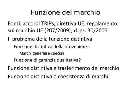 Funzione del marchio Fonti: accordi TRIPs, direttiva UE, regolamento sul marchio UE (207/2009); d.lgs. 30/2005 Il problema della funzione distintiva Funzione.