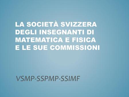 La Società svizzera degli insegnanti di matematica e fisica e le sue commissioni VSMP-SSPMP-SSIMF.