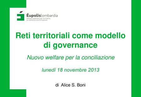 Reti territoriali come modello di governance Nuovo welfare per la conciliazione lunedì 18 novembre 2013 di Alice S. Boni.