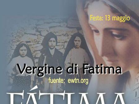Festa: 13 maggio Vergine di Fatima fuente: ewtn.org.