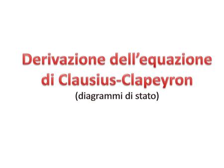 Derivazione dell’equazione di Clausius-Clapeyron (diagrammi di stato)