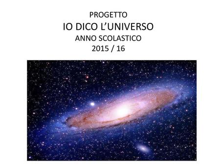 PROGETTO IO DICO L’UNIVERSO ANNO SCOLASTICO 2015 / 16