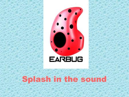 EARBUG Splash in the sound.