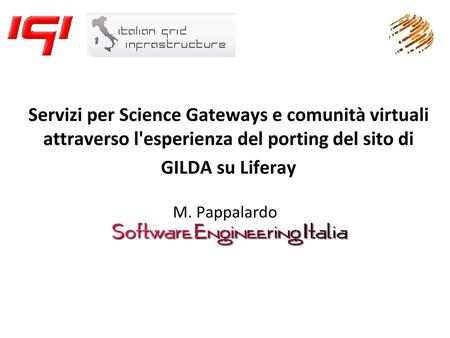 Servizi per Science Gateways e comunità virtuali attraverso l'esperienza del porting del sito di GILDA su Liferay M. Pappalardo.