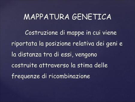 MAPPATURA GENETICA Costruzione di mappe in cui viene riportata la posizione relativa dei geni e la distanza tra di essi, vengono costruite attraverso la.