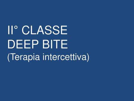 II° CLASSE DEEP BITE (Terapia intercettiva).