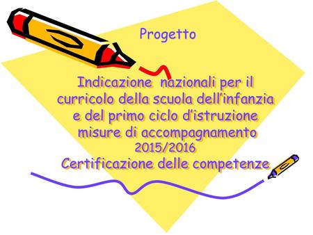 Progetto Indicazione nazionali per il curricolo della scuola dell’infanzia e del primo ciclo d’istruzione misure di accompagnamento 2015/2016 Certificazione.