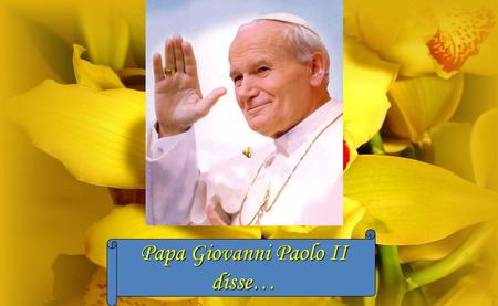 Papa Giovanni Paolo II disse….