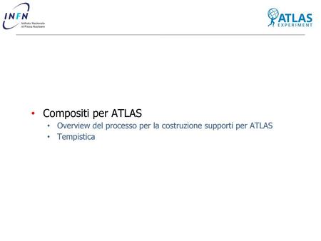 Compositi per ATLAS Overview del processo per la costruzione supporti per ATLAS Tempistica.