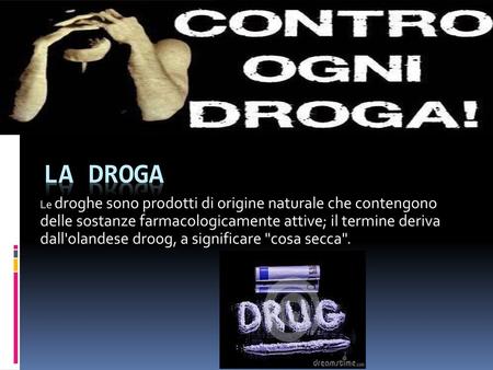 LA DROGA Le droghe sono prodotti di origine naturale che contengono delle sostanze farmacologicamente attive; il termine deriva dall'olandese droog, a.