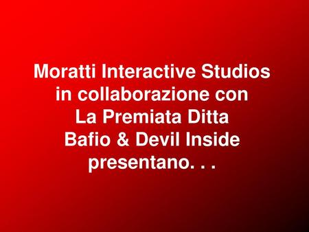 Moratti Interactive Studios in collaborazione con La Premiata Ditta Bafio & Devil Inside presentano. . .