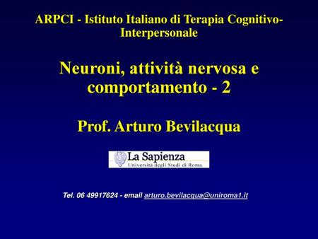 Tel. 06 49917624 - email arturo.bevilacqua@uniroma1.it ARPCI - Istituto Italiano di Terapia Cognitivo-Interpersonale Neuroni, attività nervosa e comportamento.