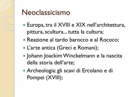 Neoclassicismo Europa, tra il XVIII e XIX nell’architettura, pittura, scultura... tutta la cultura; Reazione al tardo barocco e al Rococo; L’arte antica.