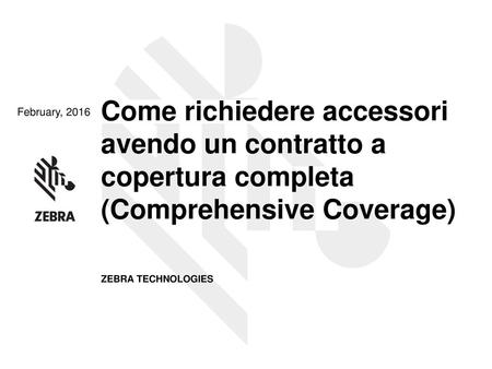 Come richiedere accessori avendo un contratto a copertura completa (Comprehensive Coverage) February, 2016 ZEBRA TECHNOLOGIES 1.