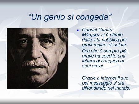 “Un genio si congeda” Gabriel García Márquez si è ritirato dalla vita pubblica per gravi ragioni di salute. Ora che è sempre più grave ha spedito una lettera.