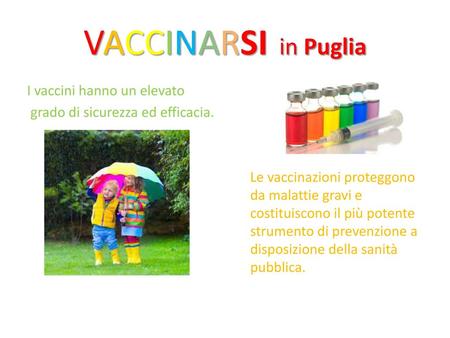 VACCINARSI in Puglia I vaccini hanno un elevato grado di sicurezza ed efficacia. Le vaccinazioni proteggono da malattie gravi e costituiscono il più.
