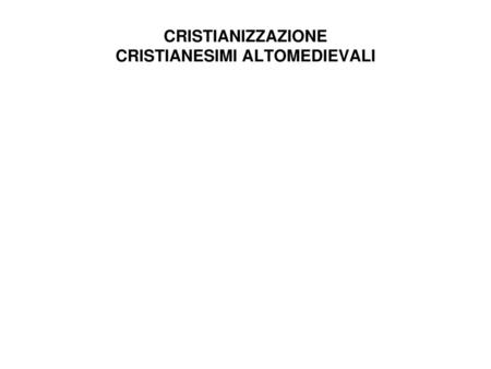 CRISTIANIZZAZIONE CRISTIANESIMI ALTOMEDIEVALI