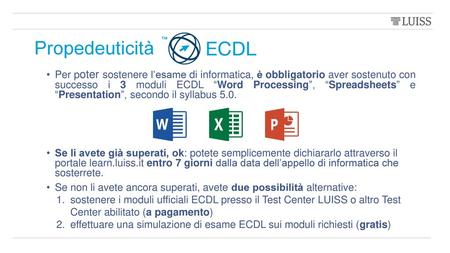 Propedeuticità Per poter sostenere l’esame di informatica, è obbligatorio aver sostenuto con successo i 3 moduli ECDL “Word Processing”, “Spreadsheets”