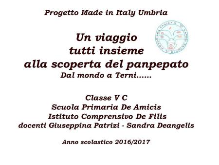 Progetto Made in Italy Umbria Un viaggio tutti insieme alla scoperta del panpepato Dal mondo a Terni...… Classe V C Scuola Primaria De Amicis Istituto.