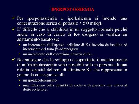 IPERPOTASSIEMIA Per iperpotassiemia o iperkaliemia si intende una concentrazione serica di potassio > 5.0 mEq/l. E’ difficile che si stabilisca in un soggetto.