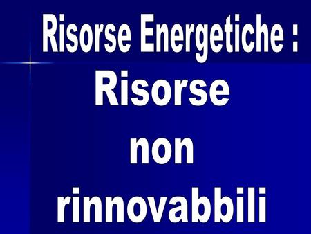 Risorse Energetiche : Risorse non rinnovabbili.