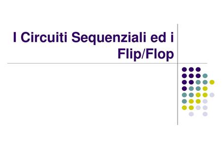 I Circuiti Sequenziali ed i Flip/Flop