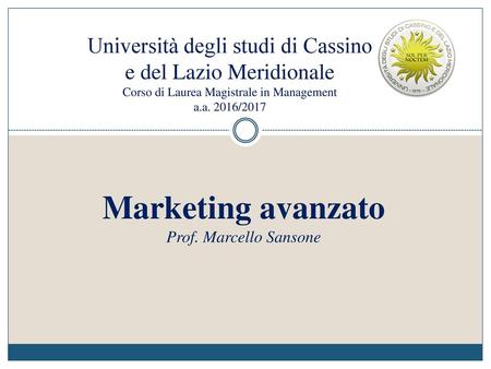 Università degli studi di Cassino e del Lazio Meridionale Corso di Laurea Magistrale in Management a.a. 2016/2017 Marketing avanzato Prof. Marcello Sansone.
