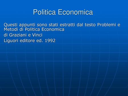 Politica Economica Questi appunti sono stati estratti dal testo Problemi e Metodi di Politica Economica di Graziani e Vinci Liguori editore ed. 1992.
