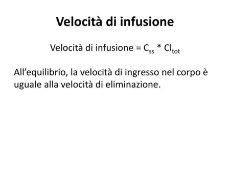 Velocità di infusione Velocità di infusione = Css * Cltot All’equilibrio, la velocità di ingresso nel corpo è uguale alla velocità di eliminazione.