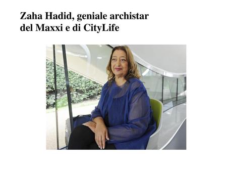 Zaha Hadid, geniale archistar del Maxxi e di CityLife