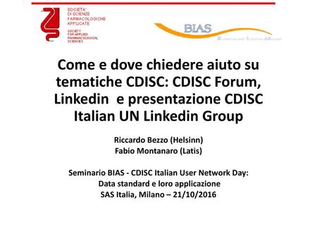 Come e dove chiedere aiuto su tematiche CDISC: CDISC Forum, Linkedin e presentazione CDISC Italian UN Linkedin Group Riccardo Bezzo (Helsinn) Fabio Montanaro.