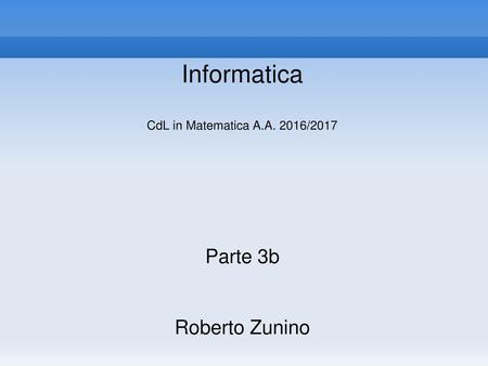 Informatica CdL in Matematica A.A. 2016/2017 Parte 3b Roberto Zunino