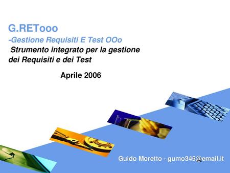 G.RETooo -Gestione Requisiti E Test OOo Strumento integrato per la gestione dei Requisiti e dei Test Aprile 2006 Guido Moretto - gumo345@email.it.