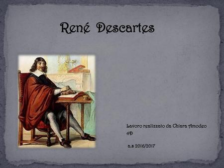 René Descartes Lavoro realizzato da Chiara Amodeo 4D a.s 2016/2017.