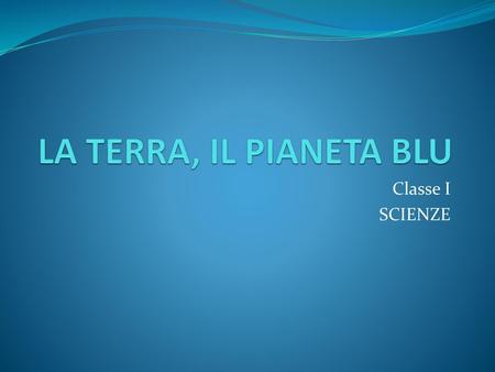 LA TERRA, IL PIANETA BLU Classe I SCIENZE.