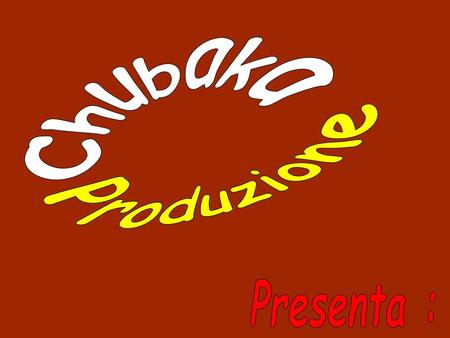 Chubaka Produzione Presenta :.