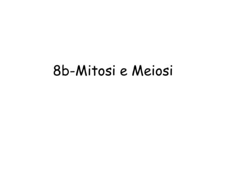 8b-Mitosi e Meiosi.
