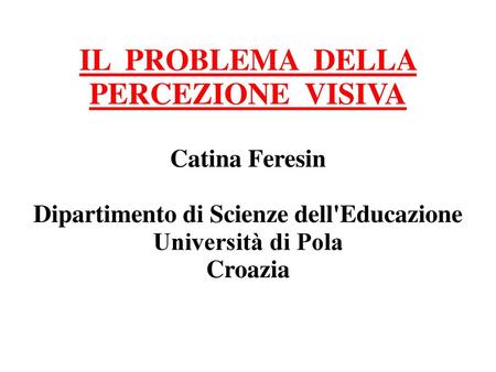 IL PROBLEMA DELLA PERCEZIONE VISIVA Catina Feresin Dipartimento di Scienze dell'Educazione Università di Pola Croazia.